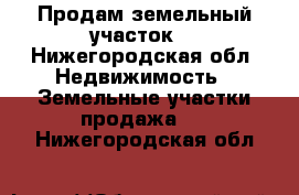 Продам земельный участок  - Нижегородская обл. Недвижимость » Земельные участки продажа   . Нижегородская обл.